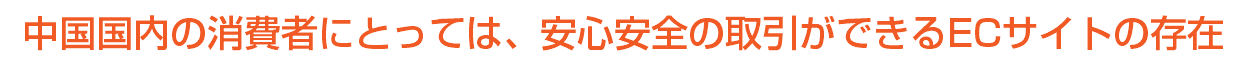 中国国内の消費者にとっては、安心安全の取引ができるECサイトの存在
