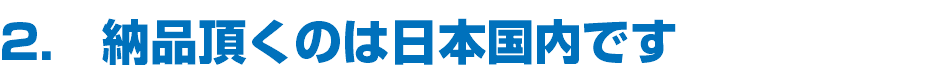 2.　納品頂くのは日本国内です